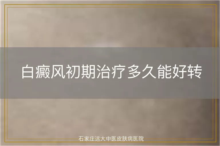 白癜风初期治疗多久能好转