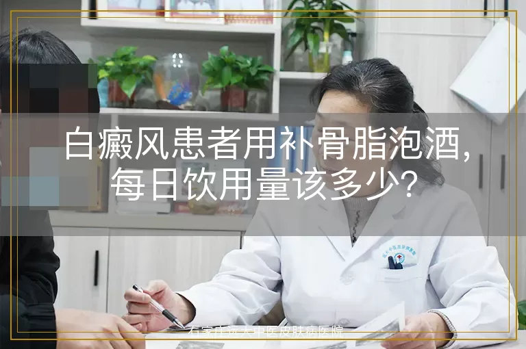 白癜风患者用补骨脂泡酒，每日饮用量该多少？