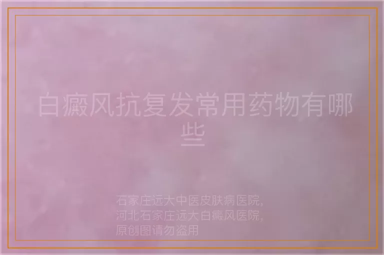 白癜风抗复发常用药物有哪些