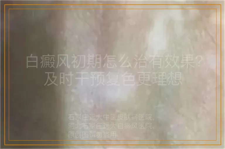 白癜风初期怎么治有效果？及时干预复色更理想